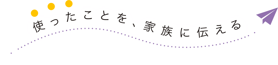 使ったことを、家族に伝える