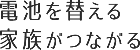 電池を替える家族がつながる